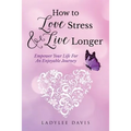 How To Love Stress & Live Longer: Empower Your Life For An Enjoyable Journey