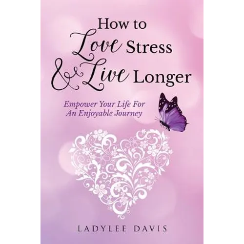 How To Love Stress & Live Longer: Empower Your Life For An Enjoyable Journey