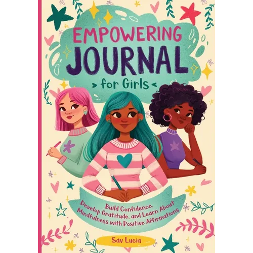 Empowering Journal for Girls: Build Confidence, Develop Gratitude, and Learn About Mindfulness with Positive Affirmations