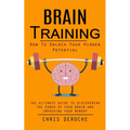 Brain Training: How To Unlock Your Hidden Potential (The Ultimate Guide to Discovering the Power of Your Brain and Improving Your Memory): How to Trai