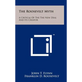 The Roosevelt Myth: A Critical Of The The New Deal And Its Creator