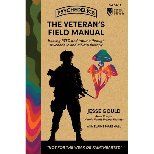 The Veteran's Field Manual to Psychedelics: Healing PTSD and Trauma Through Psychedelic and MDMA Therapy