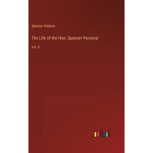 The Life of the Hon. Spencer Perceval: Vol. II
