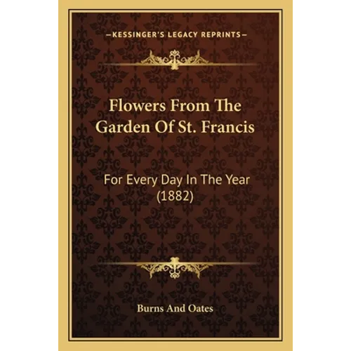 Flowers From The Garden Of St. Francis: For Every Day In The Year (1882)