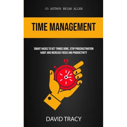 Time Management: Smart Hacks To Get Things Done, Stop Procrastination Habit And Increase Focus And Productivity
