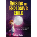 Raising An Explosive Child: The Ultimate Comprehensive Guide To Deal With An ADHD Kid. Channel Their Energy And Make Them Future Leaders