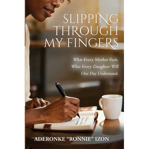 Slipping Through My Fingers: What Every Mother Feels. What Every Daughter Will One Day Understand.