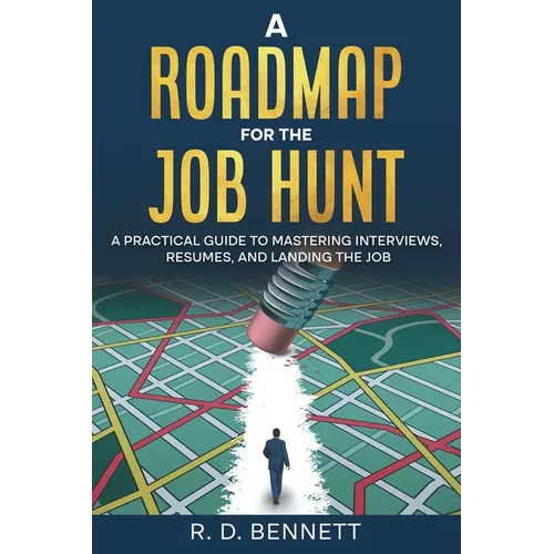 A Roadmap for the Job Hunt: A Practical Guide to Mastering Interviews, Resumes, and Landing the Job