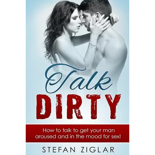 Talk Dirty: How to talk to get your man aroused and in the mood for sex!