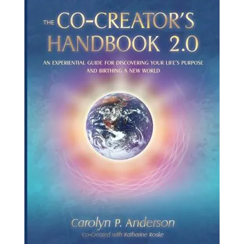 The Co-Creator's Handbook 2.0: An Experiential Guide for Discovering Your Life's Purpose and Birthing a New World
