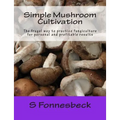 Simple Mushroom Cultivation: The frugal way to practice fungiculture for personal and profitable results