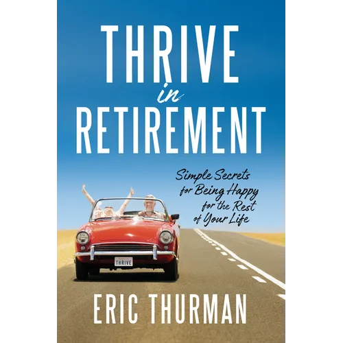 Thrive in Retirement: Simple Secrets for Being Happy for the Rest of Your Life