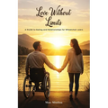 Love Without Limits: A Guide To Dating And Relationships For Wheelchair Users: A Guide To Dating And Relationships For Wheelchair Users