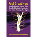 Feel Great Now: How to Dissolve Stress, Think Clearly, Eliminate Headaches and Sleep Through the Night.