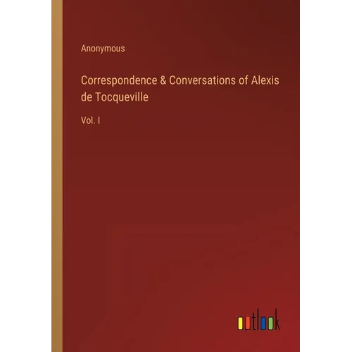 Correspondence & Conversations of Alexis de Tocqueville: Vol. I