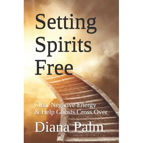 Setting Spirits Free: Clear Negative Energy & Help Ghosts Cross Over