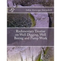 Rudimentary Treatise on Well Digging, Well Boring and Pump Work