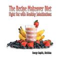 The Recipe Makeover Diet: Fight Fat with Healthy Substitutions