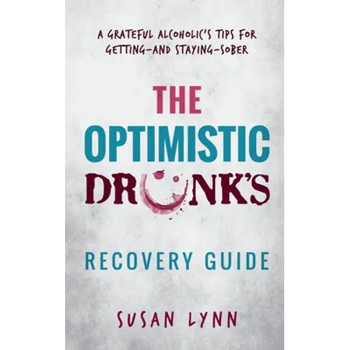 The Optimistic Drunk's Recovery Guide: A Grateful Alcoholic's Tips for Getting-and Staying-Sober