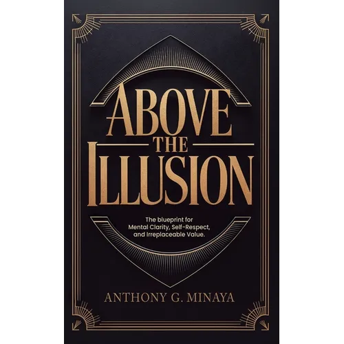 Above The Illusion: The blueprint for mental clarity, self-respect, and irreplaceable value.