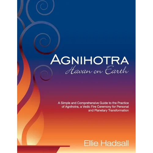 Agnihotra: Havan on Earth: A simple and comprehensive guide to the practice of Agnihotra, a Vedic fire ceremony for personal and planetary healing
