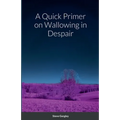 A Quick Primer on Wallowing in Despair