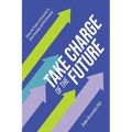 Take Charge of the Future: Using the Power of Scenarios to Drive Strategy and Performance