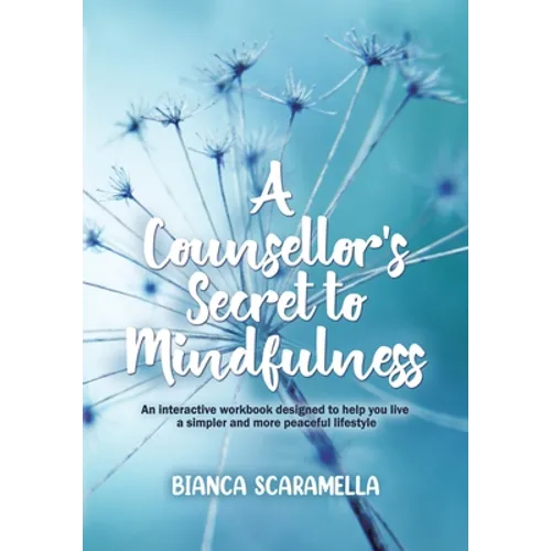 A Counsellor's Secret to Mindfulness: An Interactive Workbook Designed to Help You Live a Simpler and More Peaceful Lifestyle