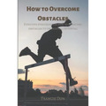 How to Overcome Obstacles: Effective ways on how to overcome obstacles to unlock full potential