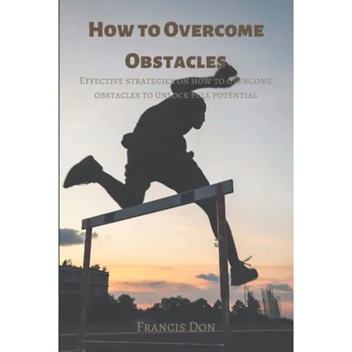 How to Overcome Obstacles: Effective ways on how to overcome obstacles to unlock full potential