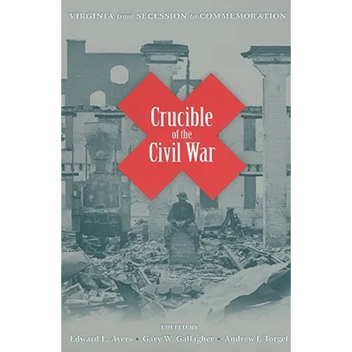 Crucible of the Civil War: Virginia from Secession to Commemoration