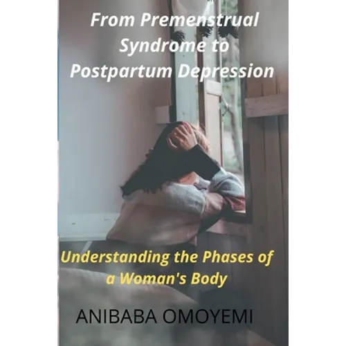 From Premenstrual Syndrome to Postpartum Depression: Understanding the Phases of a Woman's Body