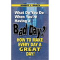 What Do You Do When You're Having a Bad Day? How to Make Every Day a Great Day!