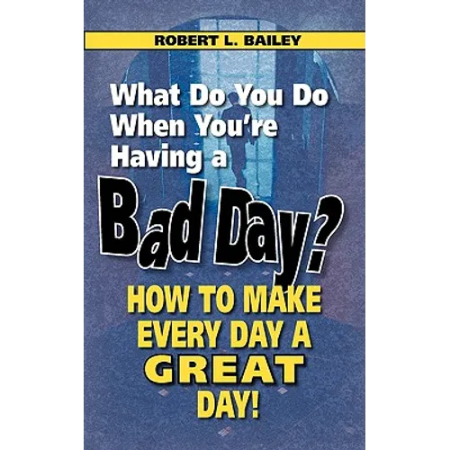 What Do You Do When You're Having a Bad Day? How to Make Every Day a Great Day!