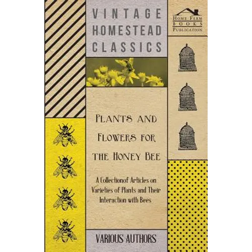 Plants and Flowers for the Honey Bee - A Collection of Articles on Varieties of Plants and Their Interaction with Bees