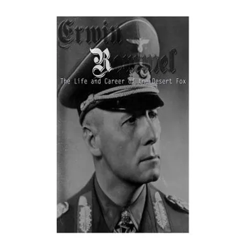 Erwin Rommel: The Life and Career of the Desert Fox