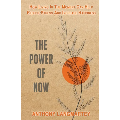 The Power of Now: How Living in the Moment Can Help Reduce Stress and Increase Happiness