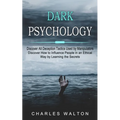 Dark Psychology: Discover All Deception Tactics Used by Manipulators (Discover How to Influence People in an Ethical Way by Learning the Secrets)