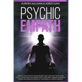 Psychic Empath: Improve your Psychic Development and Cultivate your Inner Talent. Learn how to Connect with your Spirit, absorb Univer
