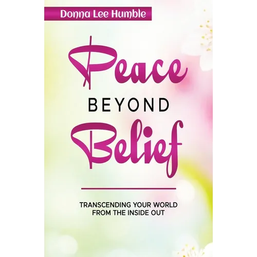Peace Beyond Belief: Transcending Your World From the Inside Out
