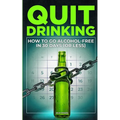 Quit Drinking: How to Go Alcohol-Free in 30 Days (or Less)