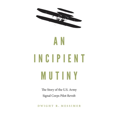 An Incipient Mutiny: The Story of the U.S. Army Signal Corps Pilot Revolt