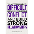 The Art of Dealing with Difficult People: How to Overcome Conflict and Build Strong Relationships