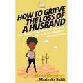 How To Grieve The Loss Of a Husband: Your Step-By-Step Guide To Grieving The Loss Of a Huband For Christians