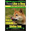 Shiba Inu, Shiba Inu Training AAA AKC: Think Like a Dog, but Don't Eat Your Poop! Shiba Inu Breed Expert Training: Here's EXACTLY How to Train Your Sh