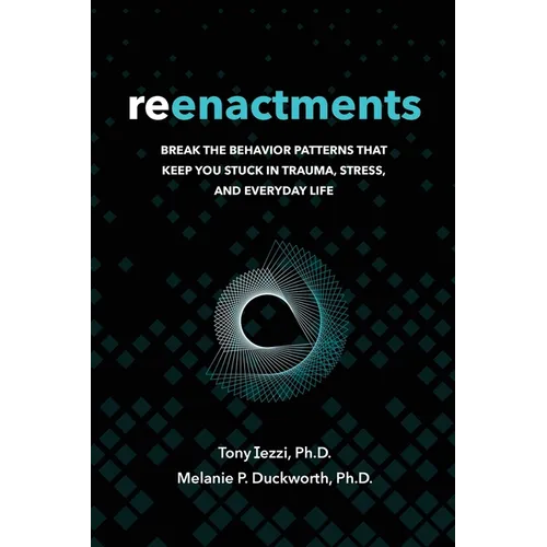 Reenactments: Break the Behavior Patterns That Keep You Stuck in Trauma, Stress, and Everyday Life