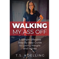 Walking My Ass Off: A Simple Effective Step By Step Guide to Losing Weight and Inches