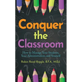Conquer the Classroom: How to Manage Your Students, Your Administration, and Yourself: How to Manage Your Students, Your Administration, and Yourself