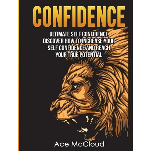 Confidence: Ultimate Self Confidence: Discover How To Increase Your Self Confidence And Reach Your True Potential