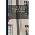Behind The Scenes, Or, Life In An Insane Asylum